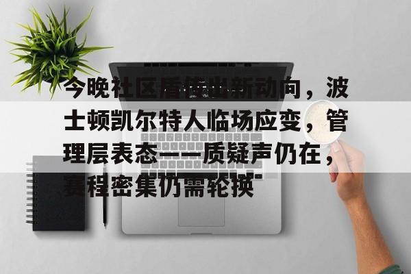 九游平台今晚社区盾传出新动向，波士顿凯尔特人临场应变，管理层表态——质疑声仍在，赛程密集仍需轮换的简单介绍